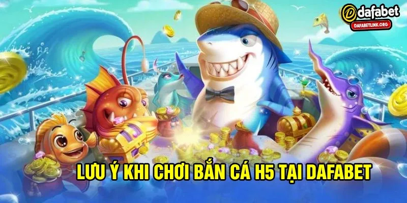 Những lưu ý khi chơi bắn cá h5 tại dafabet